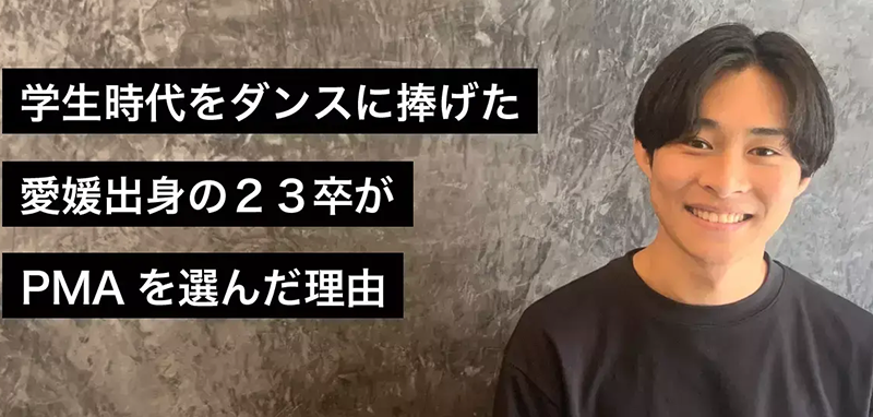 学生時代をダンスに捧げた愛媛出身の23卒がPMAを選んだ理由