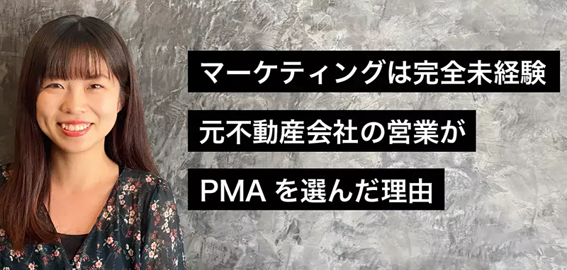 マーケティングは完全未経験。元不動産会社の営業がPMAに入社した理由