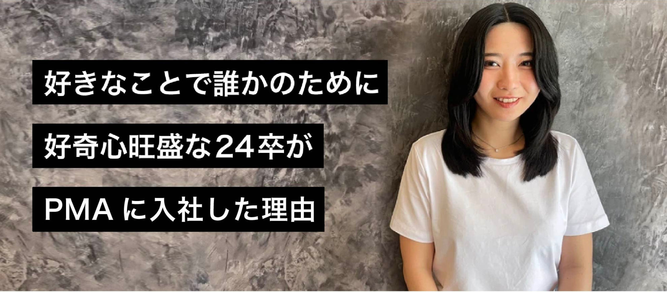 好きなことで誰かのために。好奇心旺盛な24卒がPMAに入社した理由